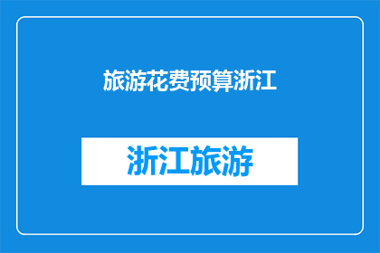 旅游花费预算浙江(浙江旅游预算：你打算如何规划你的旅行开支？)