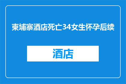 柬埔寨酒店死亡34女生怀孕后续(柬埔寨酒店悲剧：34名女性遇害后，怀孕之谜引发社会关注)