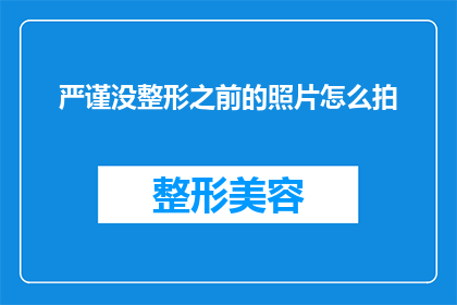 严谨没整形之前的照片怎么拍(如何拍摄未经过整形前的严谨照片？)