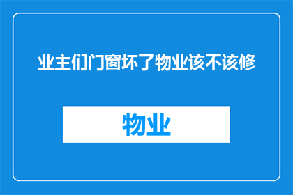 业主们门窗坏了物业该不该修(业主们门窗损坏，物业是否应负责维修？)