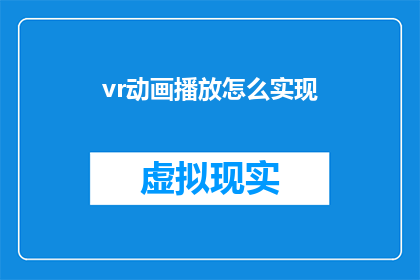 vr动画播放怎么实现(如何实现虚拟现实动画的流畅播放？)
