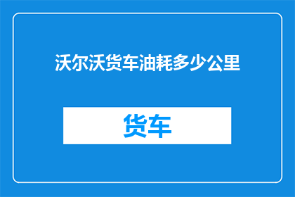 沃尔沃货车油耗多少公里(沃尔沃货车的燃油效率如何？每公里耗油量是多少？)