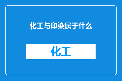 化工与印染属于什么(化工与印染行业属于什么类别？)