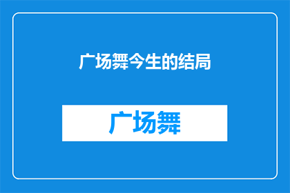 广场舞今生的结局(广场舞今生的结局：我们是否已经找到了完美的舞蹈终章？)