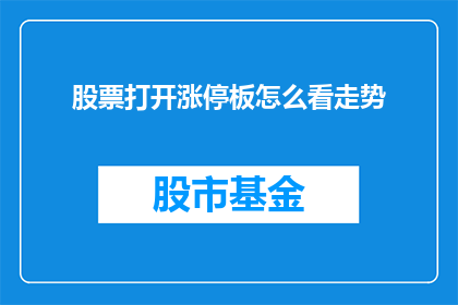 股票打开涨停板怎么看走势(如何解读股票涨停板背后的走势？)