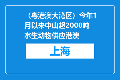 （粤港澳大湾区）今年1月以来中山超2000吨水生动物供应港澳