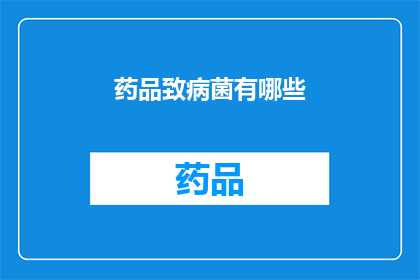 药品致病菌有哪些(药品中可能携带的致病菌种类有哪些？)