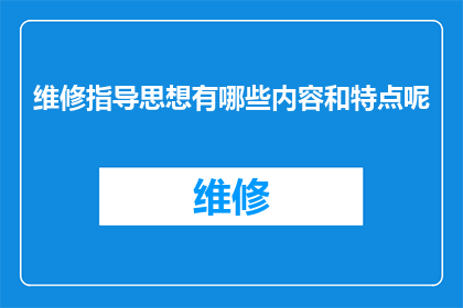 维修指导思想有哪些内容和特点呢(维修工作应遵循哪些指导思想？其特点又是什么？)
