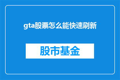 gta股票怎么能快速刷新(如何迅速刷新GTA游戏中的股票行情？)