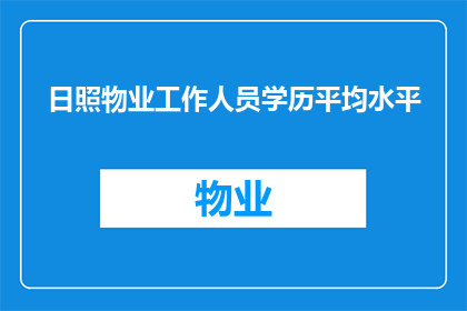 日照物业工作人员学历平均水平(日照物业工作人员的学历水平达到了怎样的平均水平？)