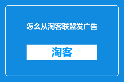 怎么从淘客联盟发广告(如何有效在淘客联盟发布广告以吸引潜在客户？)