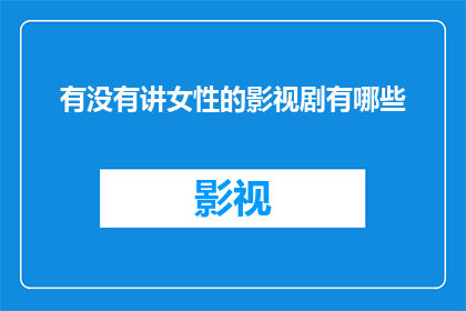 有没有讲女性的影视剧有哪些(您是否好奇有哪些影视剧深入探讨了女性角色和议题？)