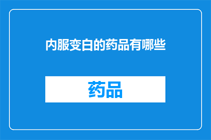 内服变白的药品有哪些(有哪些内服药物能显著改变皮肤颜色？)