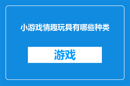 小游戏情趣玩具有哪些种类(探索多样的小游戏情趣玩具种类：你了解多少？)