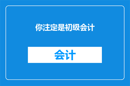 你注定是初级会计(你注定是初级会计吗？)