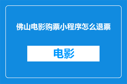 佛山电影购票小程序怎么退票(如何操作佛山电影购票小程序的退票流程？)