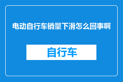 电动自行车销量下滑怎么回事啊(电动自行车市场遭遇下滑，背后原因何在？)