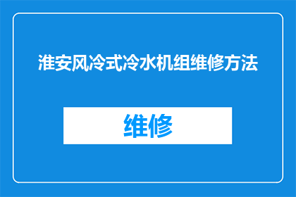 淮安风冷式冷水机组维修方法(如何正确维修淮安地区的风冷式冷水机组？)