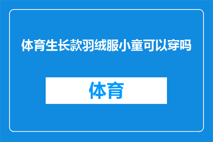 体育生长款羽绒服小童可以穿吗(体育生长款羽绒服是否适合小童穿着？)