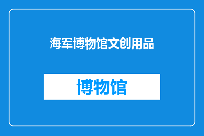 海军博物馆文创用品(海军博物馆的文创魅力：探索其独特的文化创意产品)