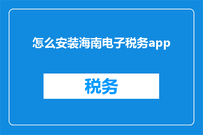 怎么安装海南电子税务app(如何正确安装海南电子税务应用程序？)