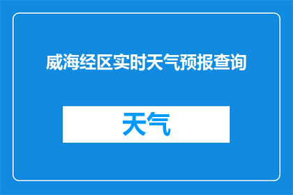 威海经区实时天气预报查询(如何实时查询威海经区的天气预报？)