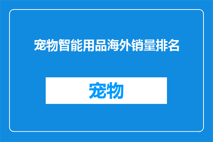 宠物智能用品海外销量排名(海外宠物智能用品市场销量排名揭晓，哪些品牌领先？)