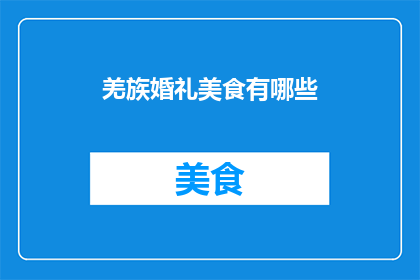 羌族婚礼美食有哪些(羌族婚礼中不可或缺的美食有哪些？)