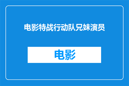 电影特战行动队兄妹演员(特战行动队中的兄妹演员：他们是如何共同塑造电影中的角色的？)