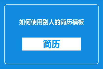 如何使用别人的简历模板(如何有效利用他人的简历模板以提升个人求职材料的吸引力？)