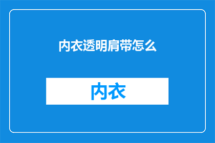 内衣透明肩带怎么(内衣透明肩带的选购指南：如何挑选合适的款式？)