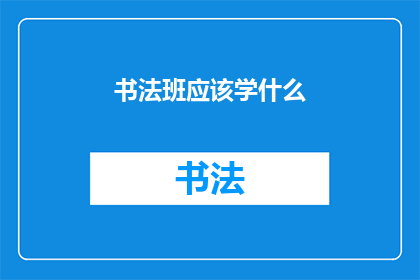 书法班应该学什么(书法班究竟应该学习哪些内容？)