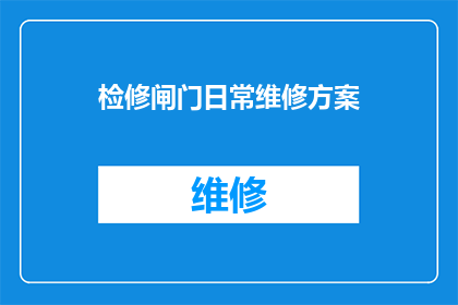 检修闸门日常维修方案(如何制定一个全面且高效的闸门日常维修方案？)