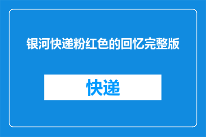 银河快递粉红色的回忆完整版(银河快递：粉红色的回忆是否完整？)