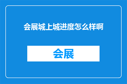会展城上城进度怎么样啊(会展城上城项目的最新进展如何？)