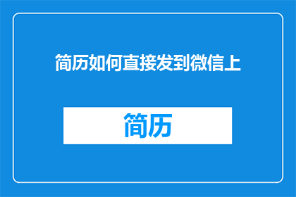 简历如何直接发到微信上(如何高效地将简历直接发送至微信平台？)