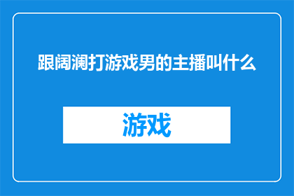 跟阔澜打游戏男的主播叫什么(在阔澜的直播间里，那位与游戏为伴的男性主播叫什么名字？)