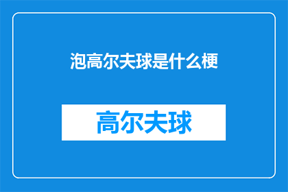 泡高尔夫球是什么梗(泡高尔夫球是什么梗？这一疑问句型标题，旨在引发读者的好奇心和探索欲它不仅简洁明了地表达了对泡高尔夫球这一现象或行为的好奇，还巧妙地运用了问号这一标点符号，增加了标题的吸引力和趣味性这样的标题能够激发读者的阅读兴趣，促使他们主动寻找答案，深入了解这一现象背后的含义和影响)