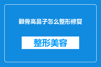 颧骨高鼻子怎么整形修复(如何改善颧骨高和鼻部不对称的问题？整形修复手术是否可行？)