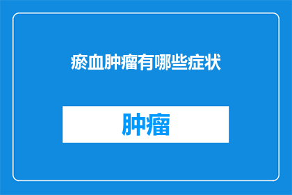 瘀血肿瘤有哪些症状(疑问句类型的长标题：
哪些症状表明可能存在瘀血肿瘤？)