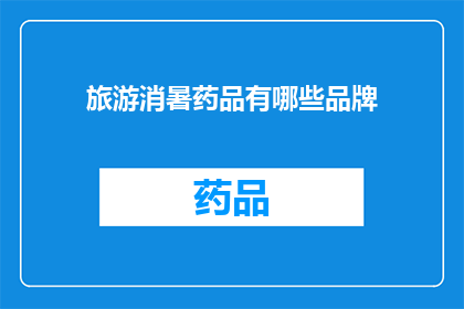 旅游消暑药品有哪些品牌(您知道有哪些品牌提供旅游时消暑的药品吗？)