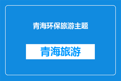青海环保旅游主题(青海环保旅游主题：探索自然之美的同时，我们如何保护这片纯净之地？)