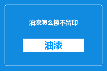 油漆怎么擦不留印(如何有效擦除油漆痕迹，确保不留任何痕迹？)