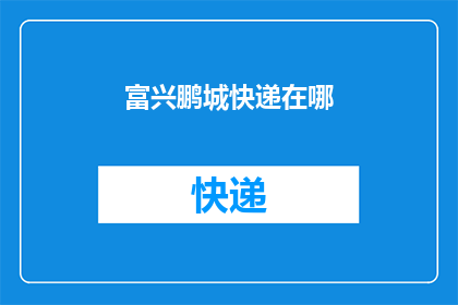 富兴鹏城快递在哪(富兴鹏城快递的具体地址是什么？)