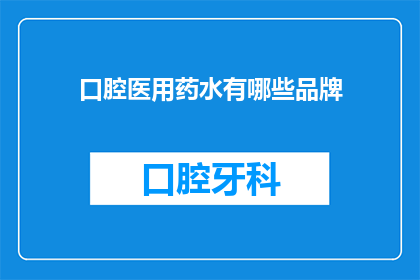 口腔医用药水有哪些品牌(口腔医疗中，有哪些值得信赖的品牌药水？)