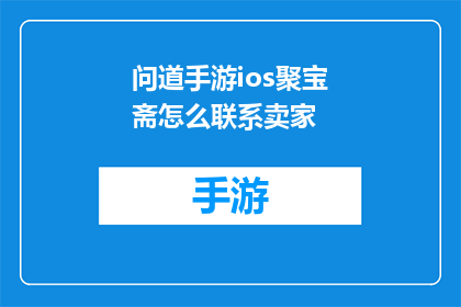 问道手游ios聚宝斋怎么联系卖家(如何与问道手游iOS中的聚宝斋卖家取得联系？)