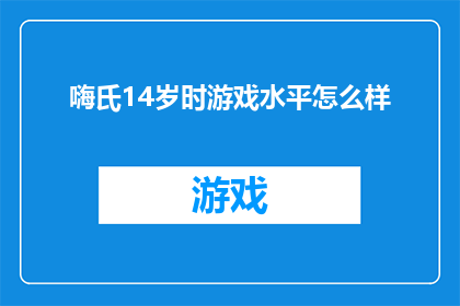 嗨氏14岁时游戏水平怎么样(嗨氏在14岁时的游戏水平如何？)