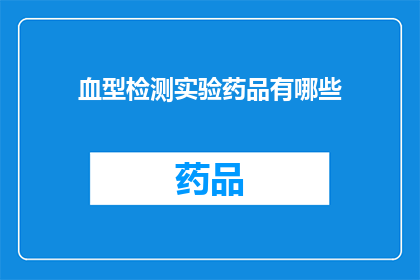 血型检测实验药品有哪些(疑问句类型的长标题：
哪些是进行血型检测实验时必须使用的药品？)