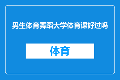 男生体育舞蹈大学体育课好过吗(男生在大学体育课上学习体育舞蹈是否比传统项目更容易？)
