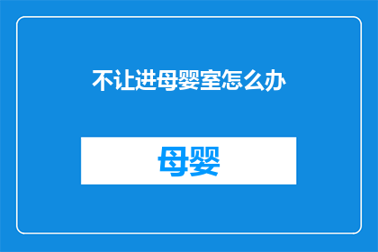 不让进母婴室怎么办(如何应对母婴室被拒绝进入的情况？)
